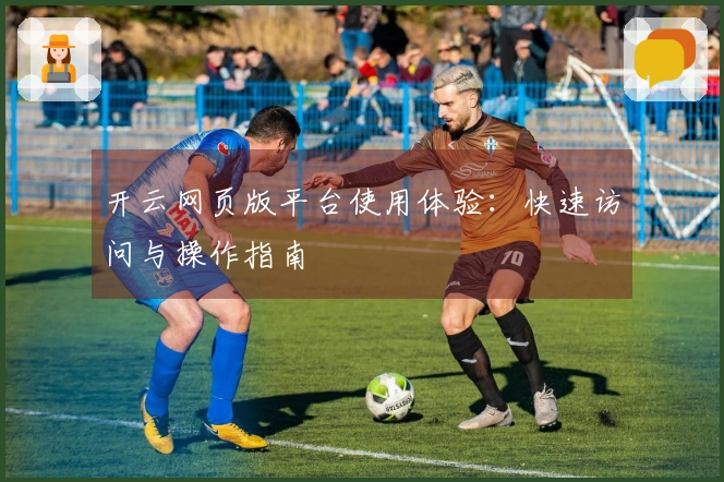 开云网页版平台使用体验：快速访问与操作指南