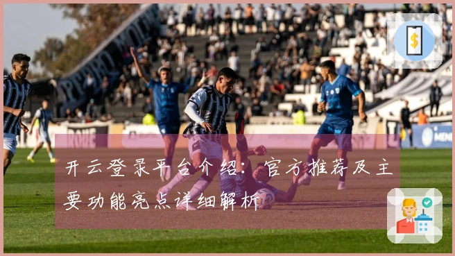 开云登录平台介绍：官方推荐及主要功能亮点详细解析