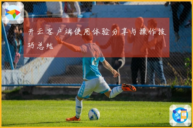 开云客户端使用体验分享与操作技巧总结