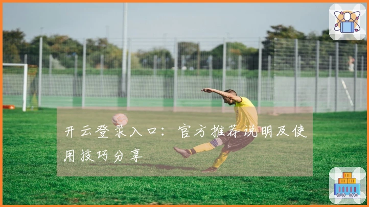 开云登录入口：官方推荐说明及使用技巧分享