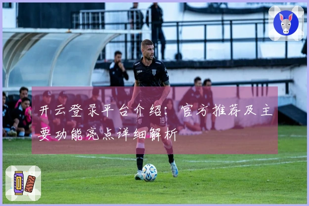 开云登录平台介绍：官方推荐及主要功能亮点详细解析