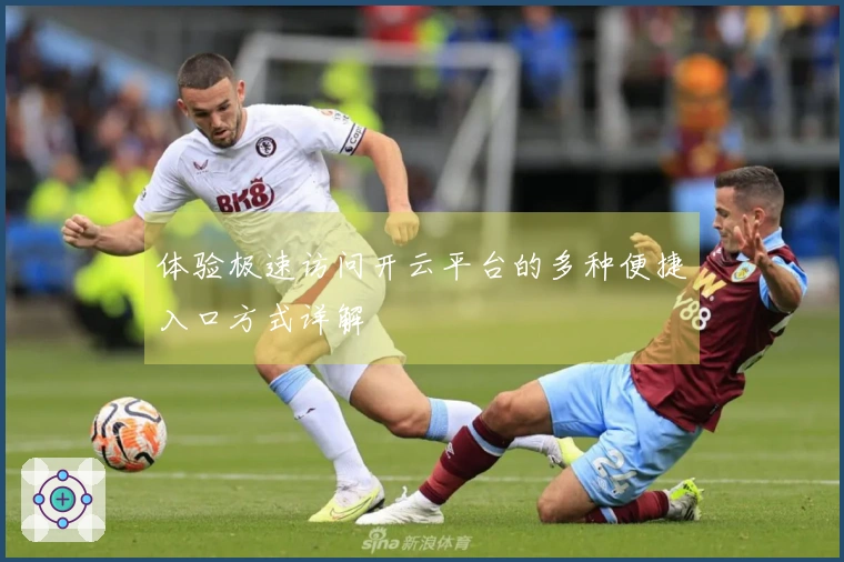 体验极速访问开云平台的多种便捷入口方式详解