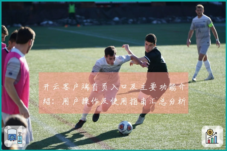 开云客户端首页入口及主要功能介绍：用户操作及使用指南汇总分析