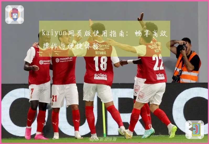 kaiyun网页版使用指南：畅享高效操作与便捷体验