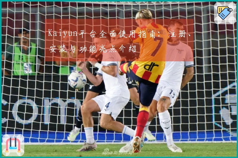 Kaiyun平台全面使用指南：注册、安装与功能亮点介绍