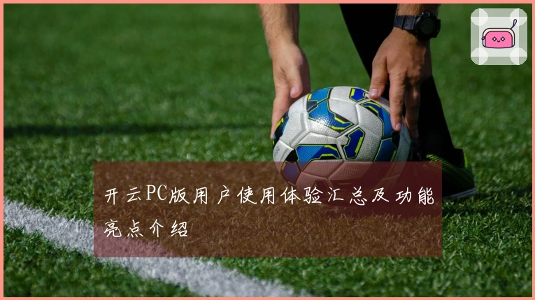开云PC版用户使用体验汇总及功能亮点介绍