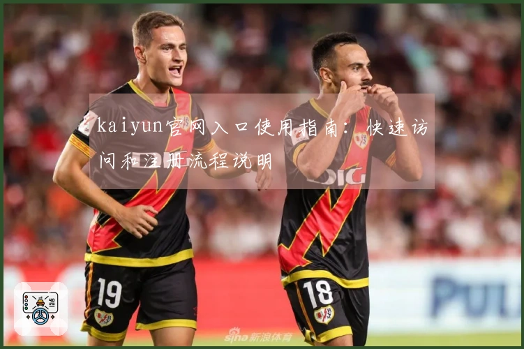 kaiyun官网入口使用指南：快速访问和注册流程说明