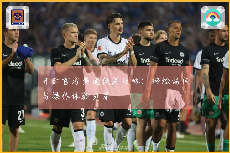 开云官方渠道使用攻略：轻松访问与操作体验分享