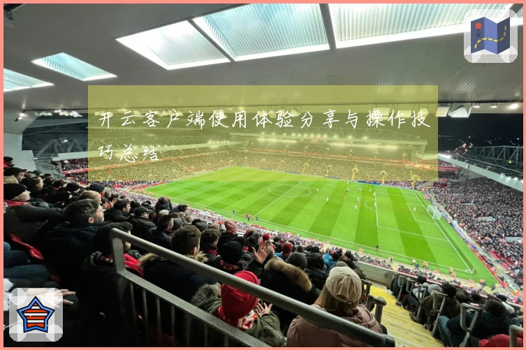 开云客户端使用体验分享与操作技巧总结