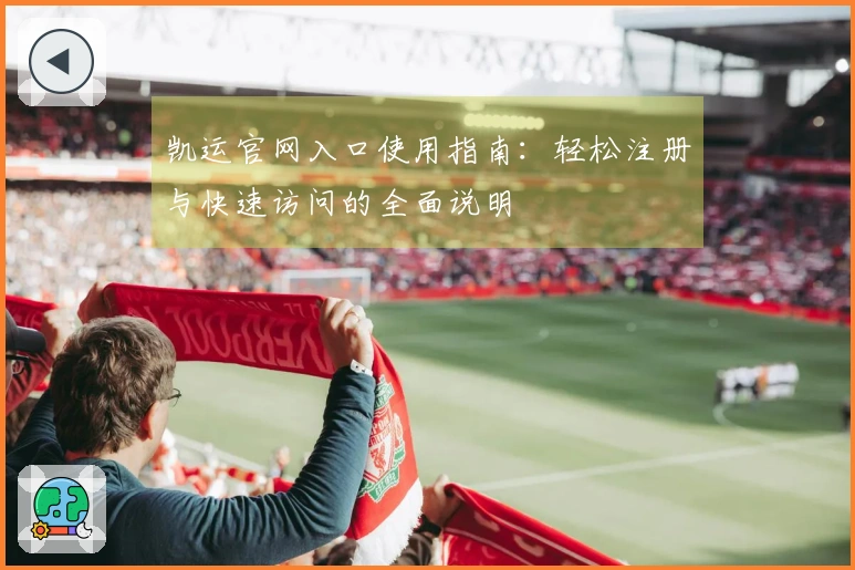 凯运官网入口使用指南：轻松注册与快速访问的全面说明