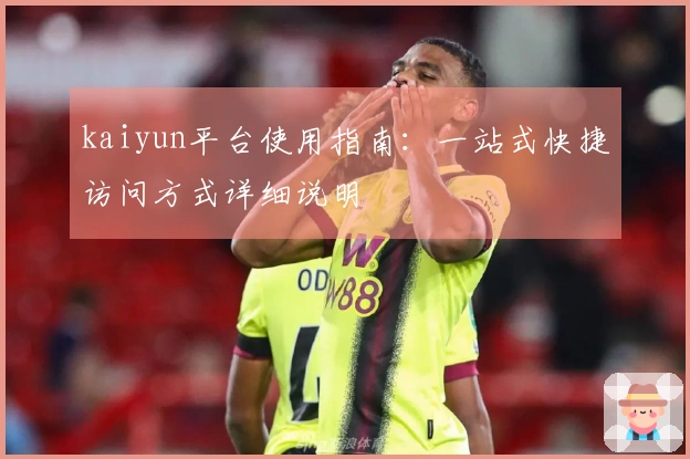kaiyun平台使用指南：一站式快捷访问方式详细说明
