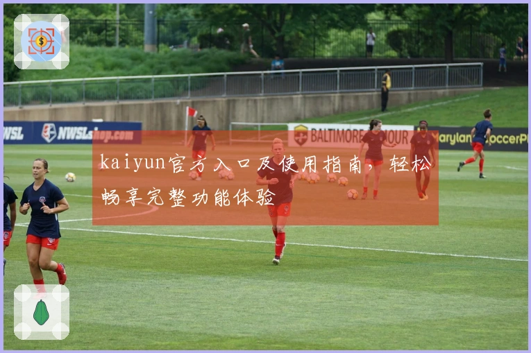 kaiyun官方入口及使用指南，轻松畅享完整功能体验