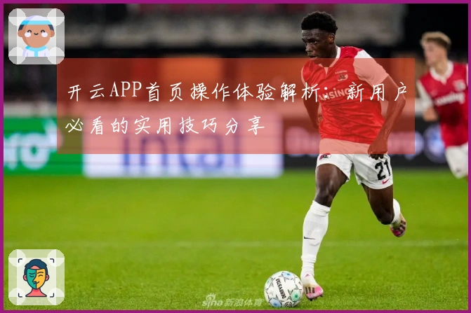 开云APP首页操作体验解析：新用户必看的实用技巧分享