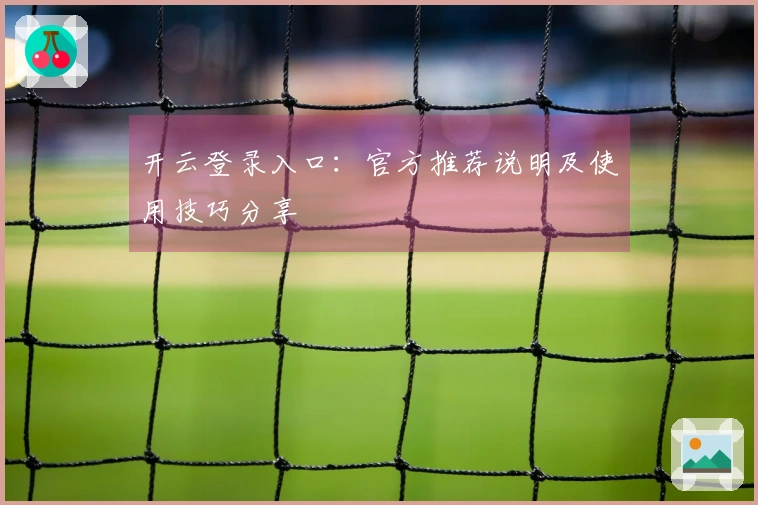 开云登录入口:官方推荐说明及使用技巧分享