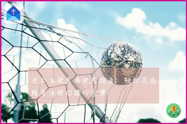 开云注册页面使用指南:轻松完成账号注册的操作步骤